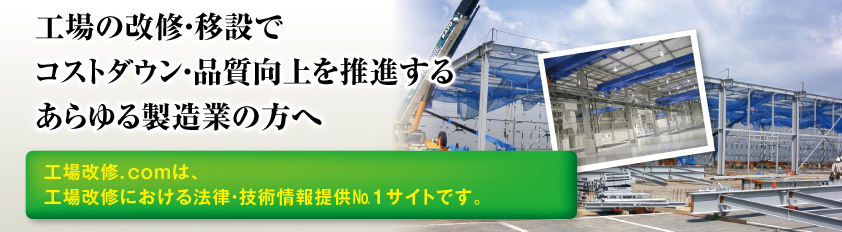 工場の改修・移設でコストダウン・品質向上を推進するあらゆる製造業の方へ　工場改修．ｃｏｍは、工場改修における法律・技術情報提供潤・サイトです。