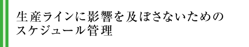 生産ラインに影響を及ぼさないためのスケジュール管理